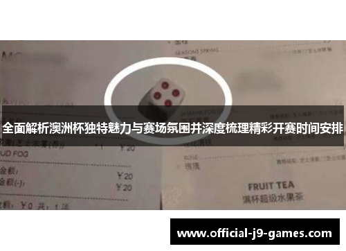 全面解析澳洲杯独特魅力与赛场氛围并深度梳理精彩开赛时间安排